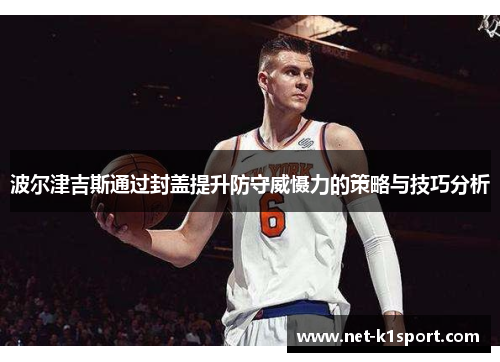 波尔津吉斯通过封盖提升防守威慑力的策略与技巧分析