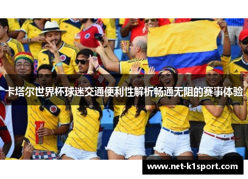 卡塔尔世界杯球迷交通便利性解析畅通无阻的赛事体验