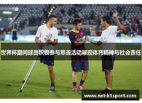 世界杯期间球员积极参与慈善活动展现体育精神与社会责任