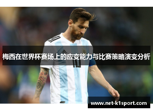 梅西在世界杯赛场上的应变能力与比赛策略演变分析