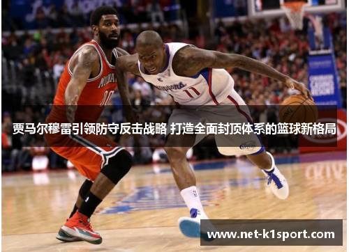 贾马尔穆雷引领防守反击战略 打造全面封顶体系的篮球新格局