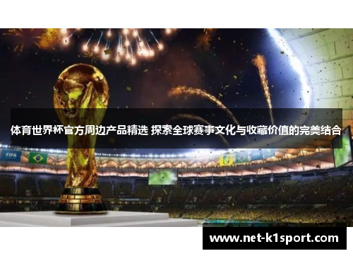 体育世界杯官方周边产品精选 探索全球赛事文化与收藏价值的完美结合