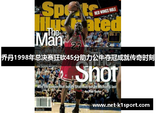 乔丹1998年总决赛狂砍45分助力公牛夺冠成就传奇时刻