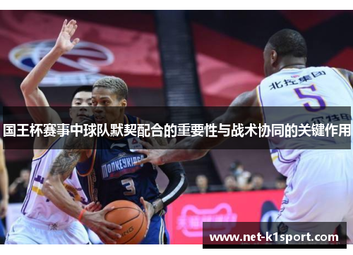 国王杯赛事中球队默契配合的重要性与战术协同的关键作用