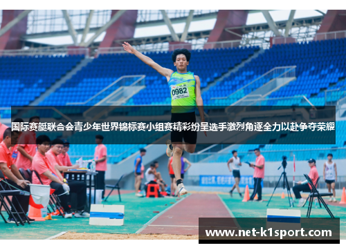 国际赛艇联合会青少年世界锦标赛小组赛精彩纷呈选手激烈角逐全力以赴争夺荣耀