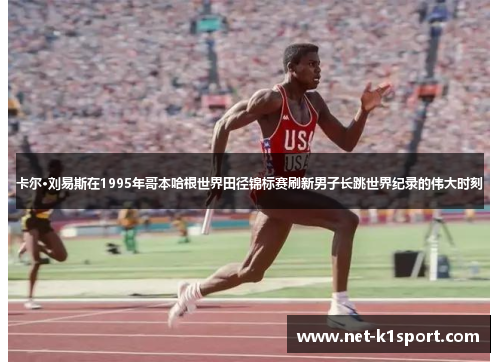 卡尔·刘易斯在1995年哥本哈根世界田径锦标赛刷新男子长跳世界纪录的伟大时刻