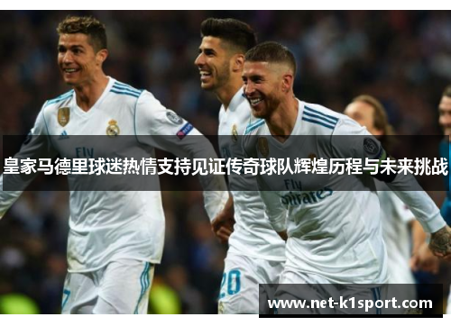 皇家马德里球迷热情支持见证传奇球队辉煌历程与未来挑战