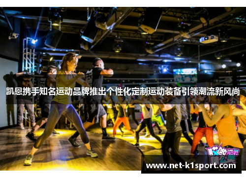 凯恩携手知名运动品牌推出个性化定制运动装备引领潮流新风尚