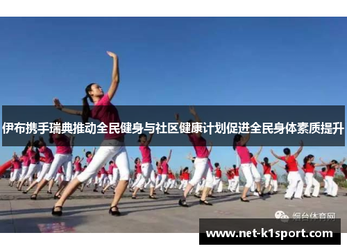 伊布携手瑞典推动全民健身与社区健康计划促进全民身体素质提升