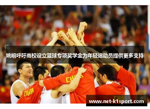 姚明呼吁高校设立篮球专项奖学金为年轻运动员提供更多支持