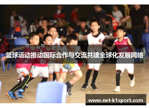 篮球运动推动国际合作与交流共建全球化发展网络
