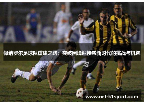 佩纳罗尔足球队重建之路：突破困境迎接崭新时代的挑战与机遇