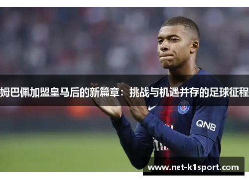 姆巴佩加盟皇马后的新篇章：挑战与机遇并存的足球征程