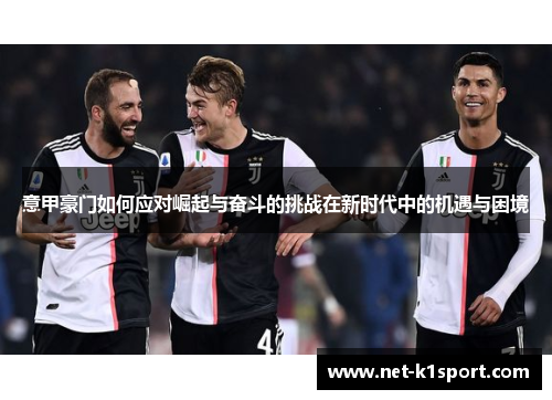 意甲豪门如何应对崛起与奋斗的挑战在新时代中的机遇与困境