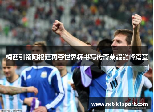 梅西引领阿根廷再夺世界杯书写传奇荣耀巅峰篇章