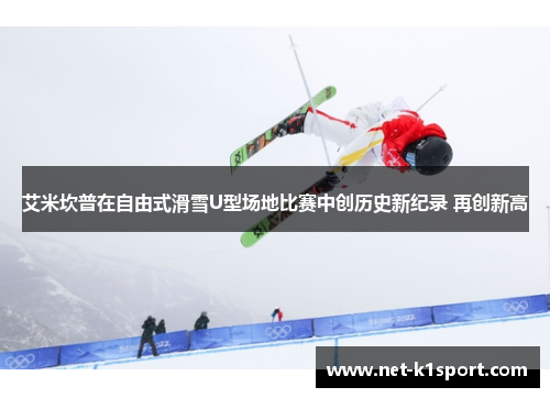 艾米坎普在自由式滑雪U型场地比赛中创历史新纪录 再创新高