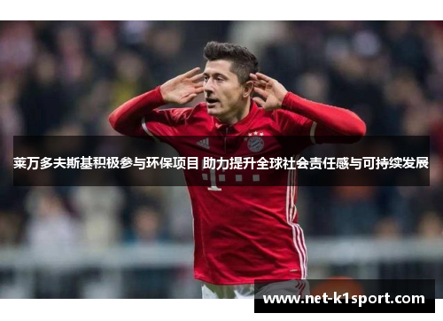 莱万多夫斯基积极参与环保项目 助力提升全球社会责任感与可持续发展
