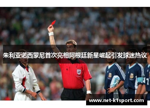 朱利亚诺西蒙尼首次亮相阿根廷新星崛起引发球迷热议