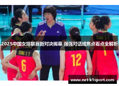 2025中国女排联赛新对决揭幕 强强对话成焦点看点全解析