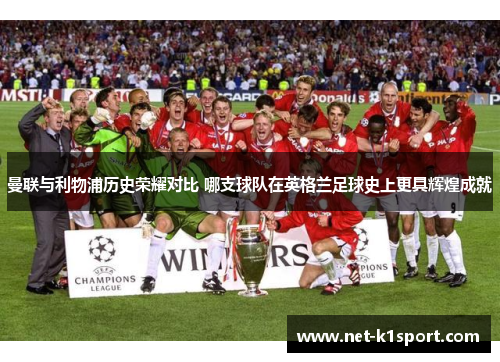 曼联与利物浦历史荣耀对比 哪支球队在英格兰足球史上更具辉煌成就