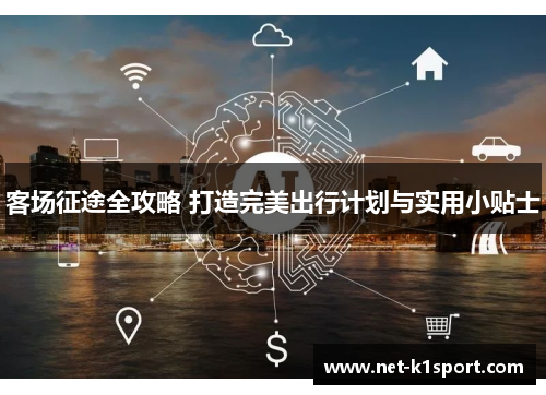 客场征途全攻略 打造完美出行计划与实用小贴士