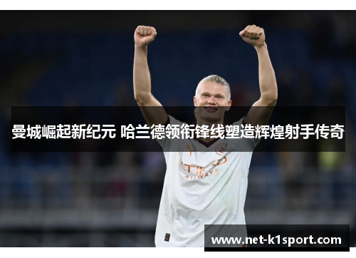 曼城崛起新纪元 哈兰德领衔锋线塑造辉煌射手传奇