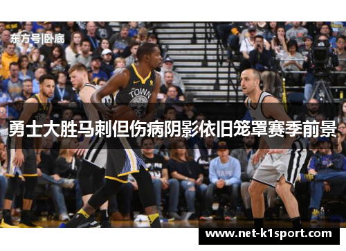 勇士大胜马刺但伤病阴影依旧笼罩赛季前景