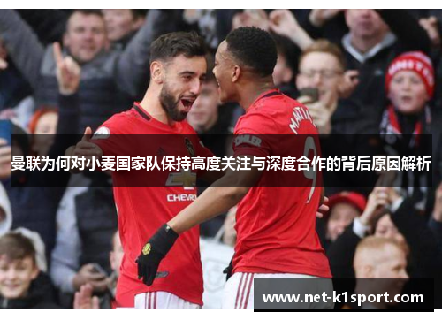 曼联为何对小麦国家队保持高度关注与深度合作的背后原因解析
