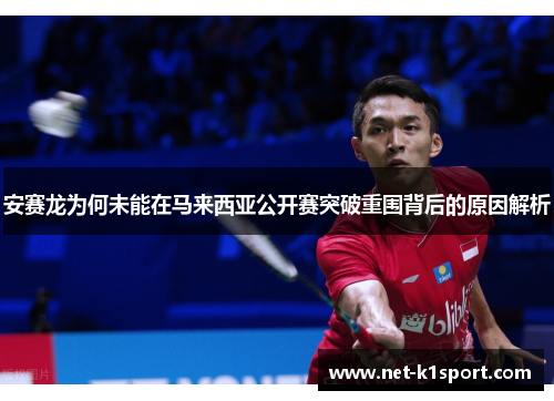 安赛龙为何未能在马来西亚公开赛突破重围背后的原因解析