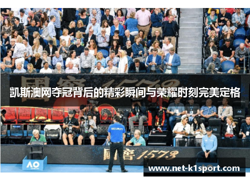 凯斯澳网夺冠背后的精彩瞬间与荣耀时刻完美定格