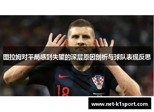 图拉姆对平局感到失望的深层原因剖析与球队表现反思