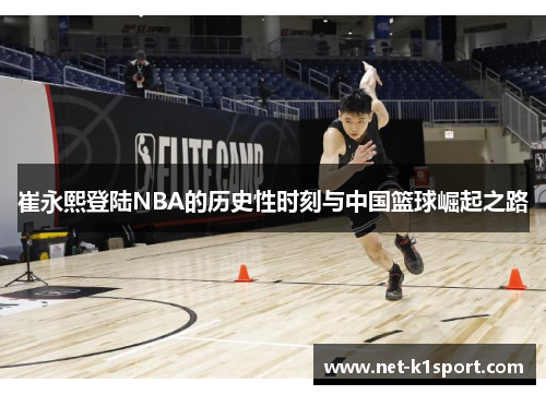 崔永熙登陆NBA的历史性时刻与中国篮球崛起之路