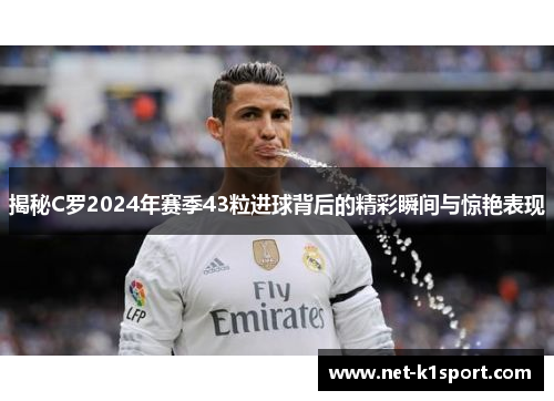 揭秘C罗2024年赛季43粒进球背后的精彩瞬间与惊艳表现