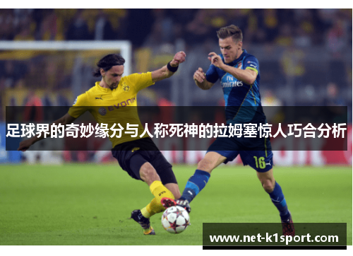 足球界的奇妙缘分与人称死神的拉姆塞惊人巧合分析