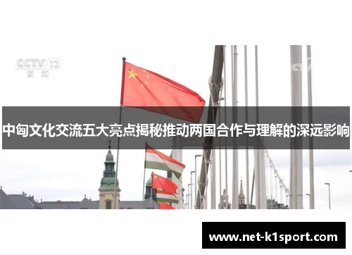 中匈文化交流五大亮点揭秘推动两国合作与理解的深远影响