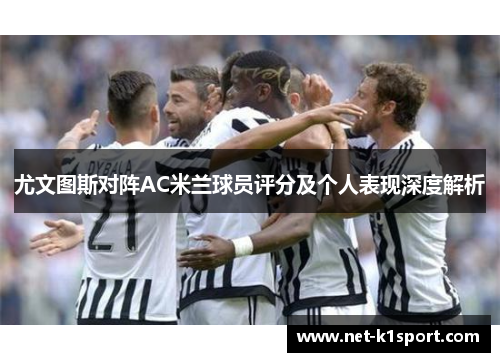 尤文图斯对阵AC米兰球员评分及个人表现深度解析