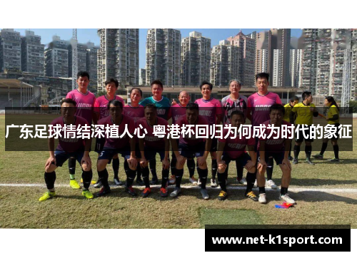 广东足球情结深植人心 粤港杯回归为何成为时代的象征
