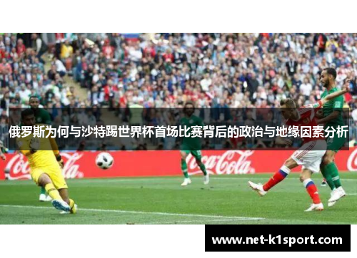 俄罗斯为何与沙特踢世界杯首场比赛背后的政治与地缘因素分析