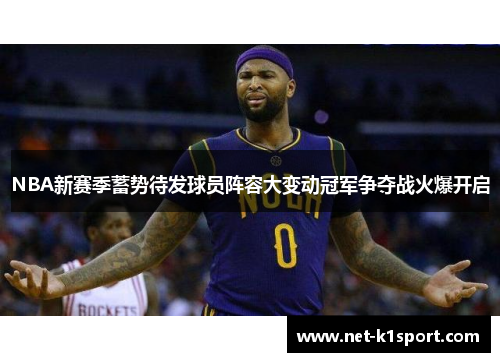 NBA新赛季蓄势待发球员阵容大变动冠军争夺战火爆开启